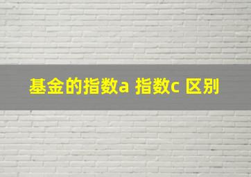 基金的指数a 指数c 区别